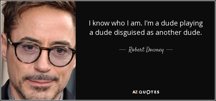 I know who I am. I'm a dude playing a dude disguised as another dude. - Robert Downey, Jr.