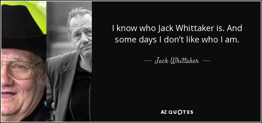 I know who Jack Whittaker is. And some days I don’t like who I am. - Jack Whittaker