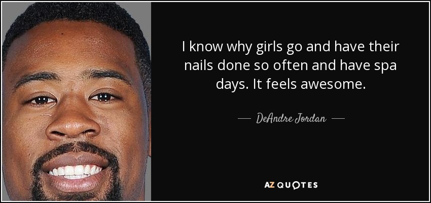 I know why girls go and have their nails done so often and have spa days. It feels awesome. - DeAndre Jordan