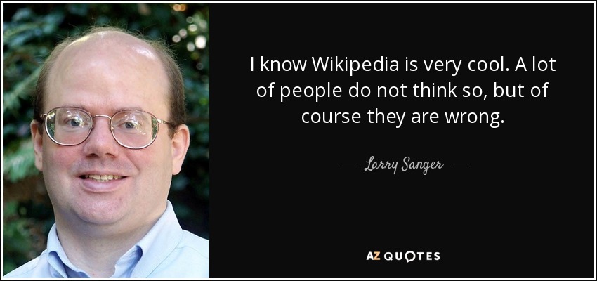 I know Wikipedia is very cool. A lot of people do not think so, but of course they are wrong. - Larry Sanger