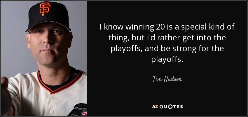 I know winning 20 is a special kind of thing, but I'd rather get into the playoffs, and be strong for the playoffs. - Tim Hudson