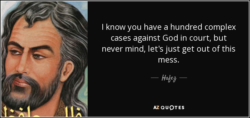 I know you have a hundred complex cases against God in court, but never mind, let's just get out of this mess. - Hafez