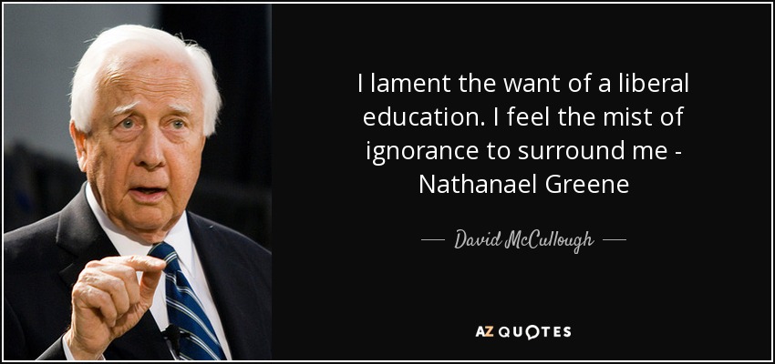 I lament the want of a liberal education. I feel the mist of ignorance to surround me - Nathanael Greene - David McCullough