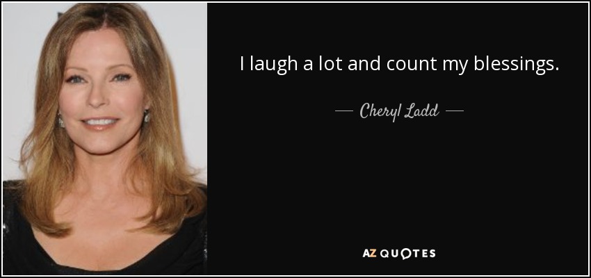 I laugh a lot and count my blessings. - Cheryl Ladd