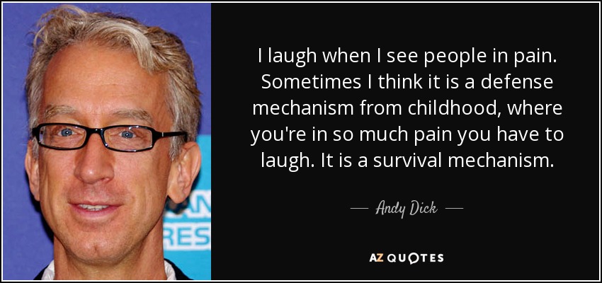 I laugh when I see people in pain. Sometimes I think it is a defense mechanism from childhood, where you're in so much pain you have to laugh. It is a survival mechanism. - Andy Dick