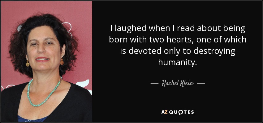 I laughed when I read about being born with two hearts, one of which is devoted only to destroying humanity. - Rachel Klein