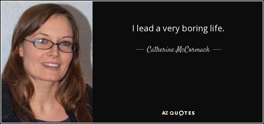 I lead a very boring life. - Catherine McCormack