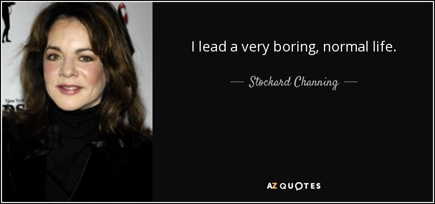 I lead a very boring, normal life. - Stockard Channing