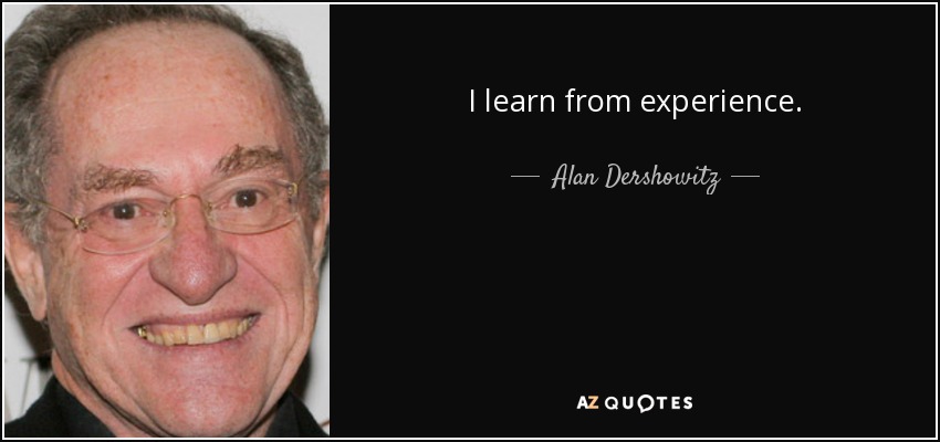 I learn from experience. - Alan Dershowitz