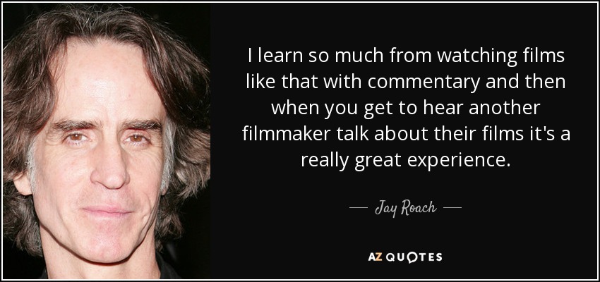 I learn so much from watching films like that with commentary and then when you get to hear another filmmaker talk about their films it's a really great experience. - Jay Roach