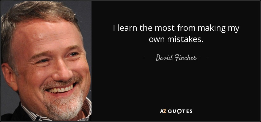 I learn the most from making my own mistakes. - David Fincher