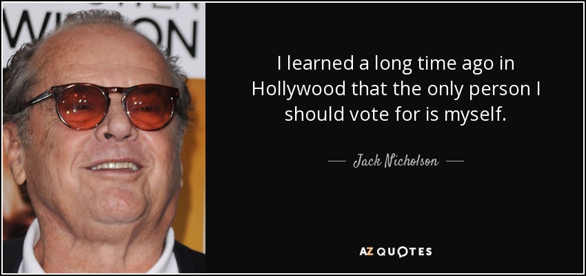 I learned a long time ago in Hollywood that the only person I should vote for is myself. - Jack Nicholson