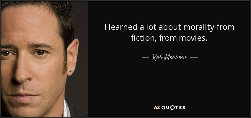 I learned a lot about morality from fiction, from movies. - Rob Morrow