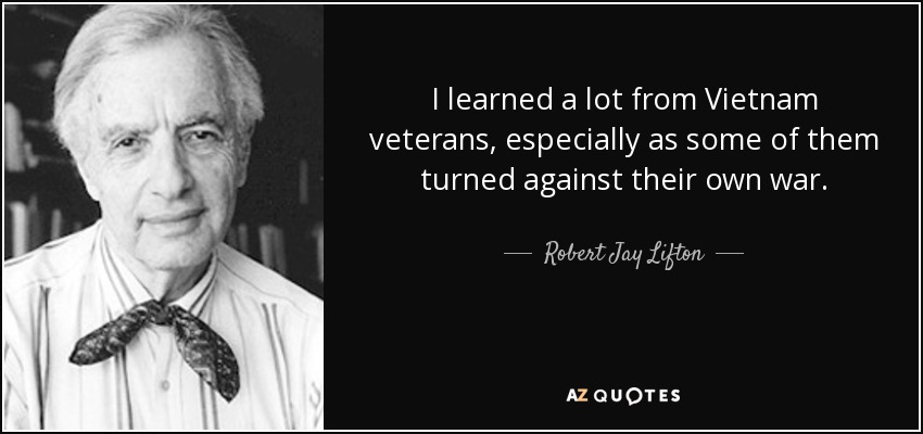 I learned a lot from Vietnam veterans, especially as some of them turned against their own war. - Robert Jay Lifton