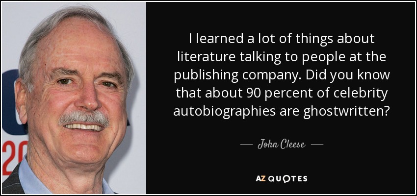 I learned a lot of things about literature talking to people at the publishing company. Did you know that about 90 percent of celebrity autobiographies are ghostwritten? - John Cleese