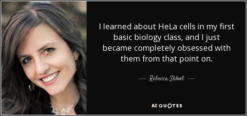 I learned about HeLa cells in my first basic biology class, and I just became completely obsessed with them from that point on. - Rebecca Skloot