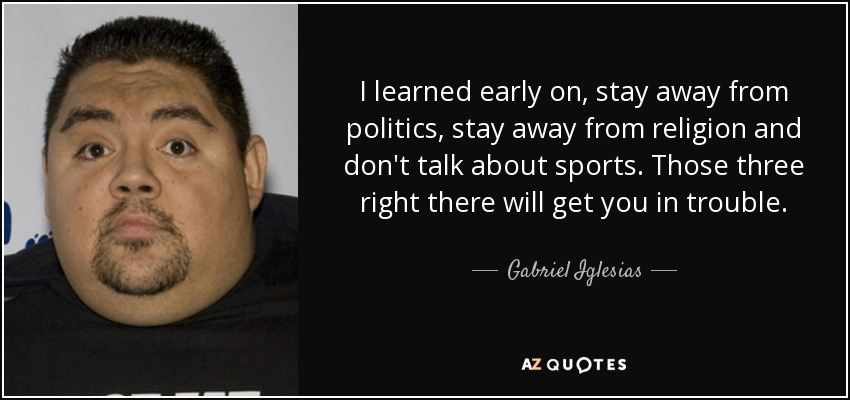 Gabriel Iglesias quote: I learned early on, stay away from politics