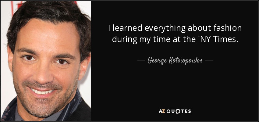 I learned everything about fashion during my time at the 'NY Times. - George Kotsiopoulos