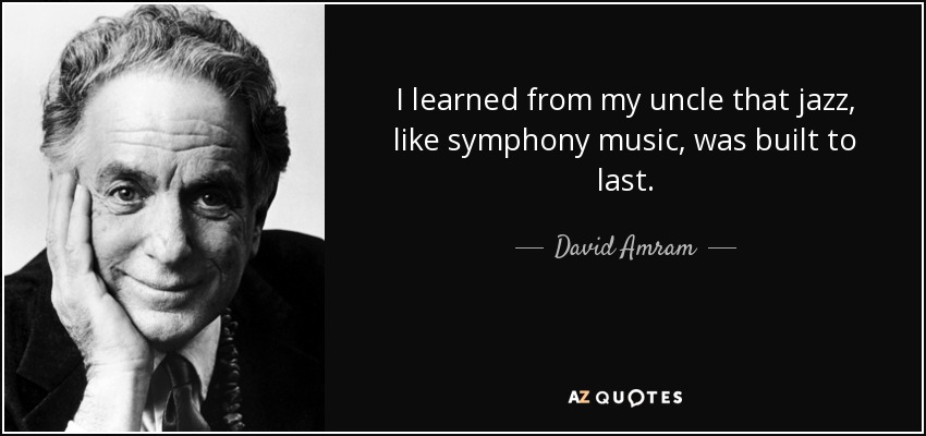 I learned from my uncle that jazz, like symphony music, was built to last. - David Amram