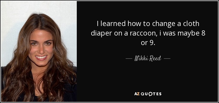 I learned how to change a cloth diaper on a raccoon, i was maybe 8 or 9. - Nikki Reed