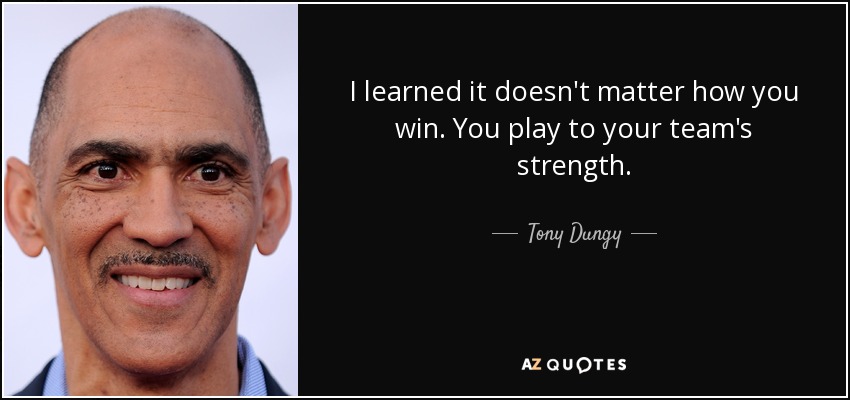 I learned it doesn't matter how you win. You play to your team's strength. - Tony Dungy