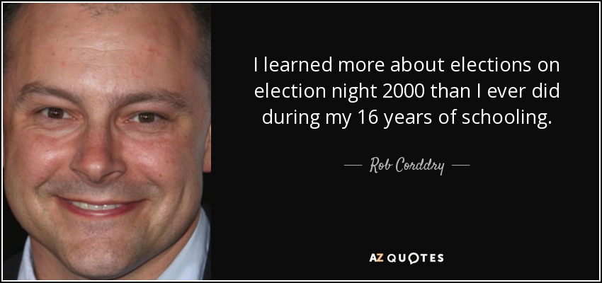 I learned more about elections on election night 2000 than I ever did during my 16 years of schooling. - Rob Corddry