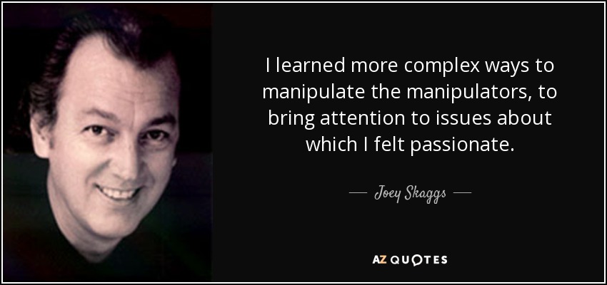 I learned more complex ways to manipulate the manipulators, to bring attention to issues about which I felt passionate. - Joey Skaggs