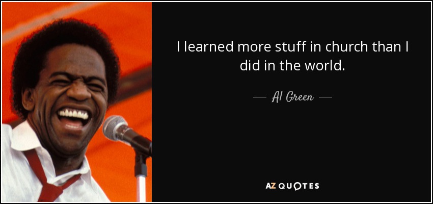 I learned more stuff in church than I did in the world. - Al Green