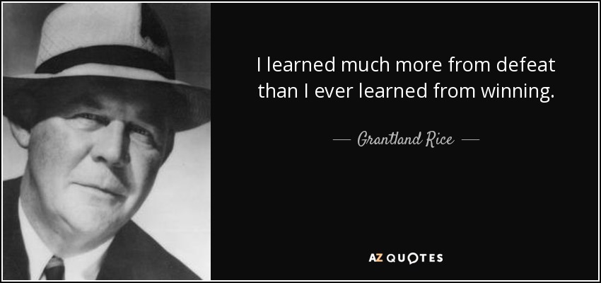 I learned much more from defeat than I ever learned from winning. - Grantland Rice