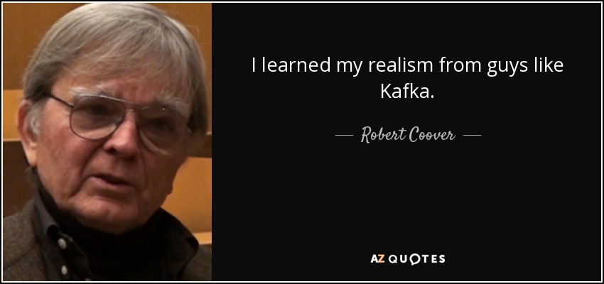 I learned my realism from guys like Kafka. - Robert Coover