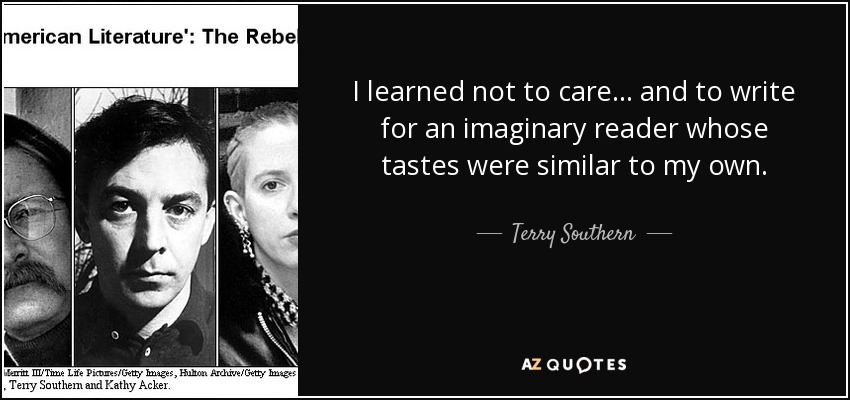 I learned not to care ... and to write for an imaginary reader whose tastes were similar to my own. - Terry Southern