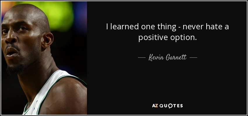 I learned one thing - never hate a positive option. - Kevin Garnett