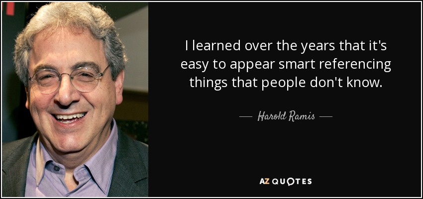I learned over the years that it's easy to appear smart referencing things that people don't know. - Harold Ramis