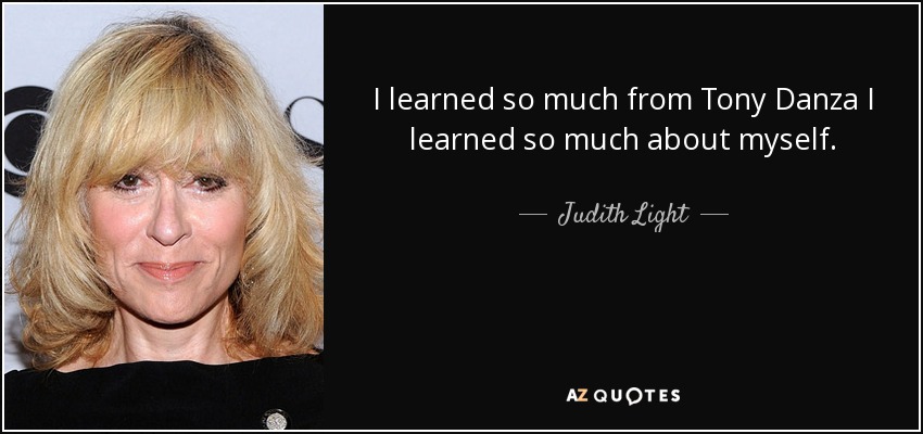 I learned so much from Tony Danza I learned so much about myself. - Judith Light