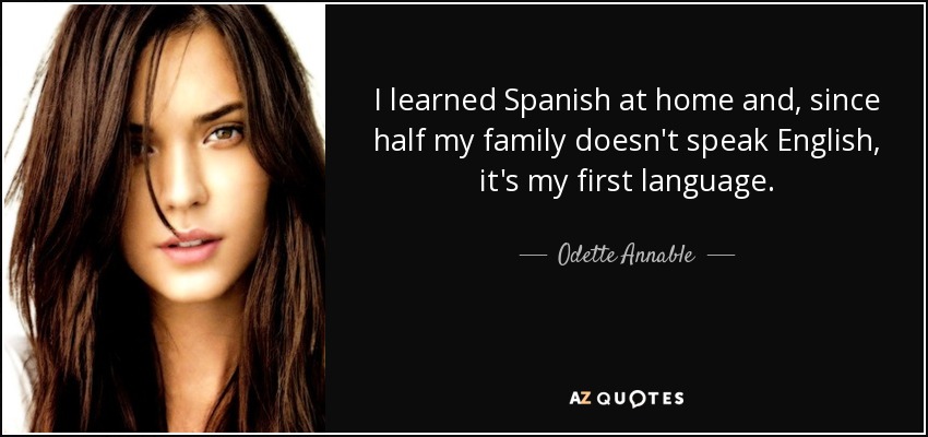 I learned Spanish at home and, since half my family doesn't speak English, it's my first language. - Odette Annable