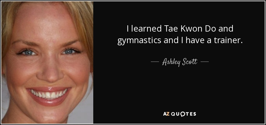 I learned Tae Kwon Do and gymnastics and I have a trainer. - Ashley Scott