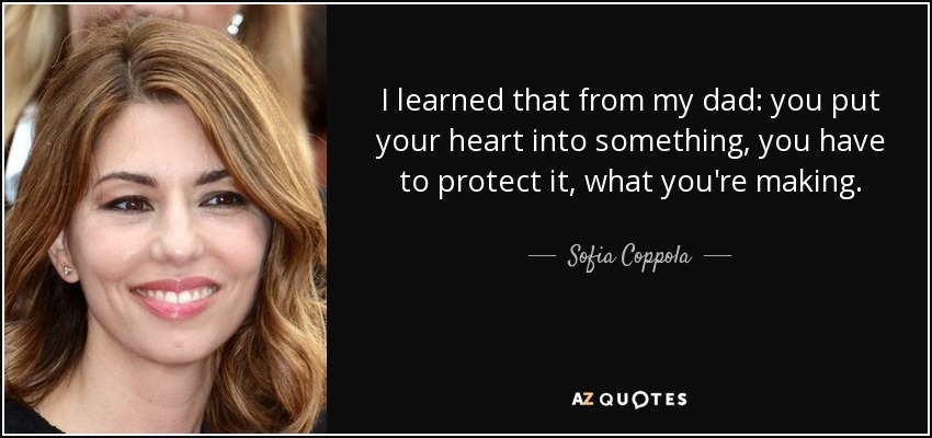 I learned that from my dad: you put your heart into something, you have to protect it, what you're making. - Sofia Coppola
