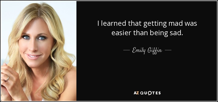 I learned that getting mad was easier than being sad. - Emily Giffin