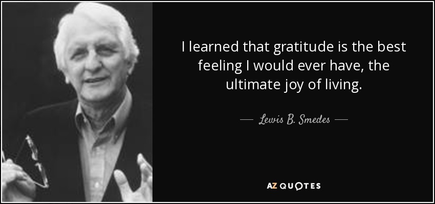 I learned that gratitude is the best feeling I would ever have, the ultimate joy of living. - Lewis B. Smedes
