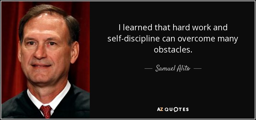 I learned that hard work and self-discipline can overcome many obstacles. - Samuel Alito