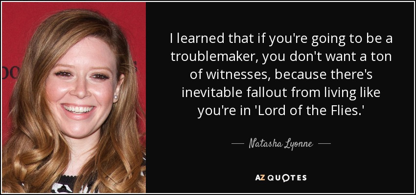 I learned that if you're going to be a troublemaker, you don't want a ton of witnesses, because there's inevitable fallout from living like you're in 'Lord of the Flies.' - Natasha Lyonne