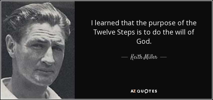 I learned that the purpose of the Twelve Steps is to do the will of God. - Keith Miller