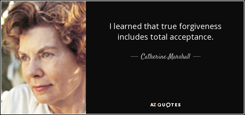 I learned that true forgiveness includes total acceptance. - Catherine Marshall