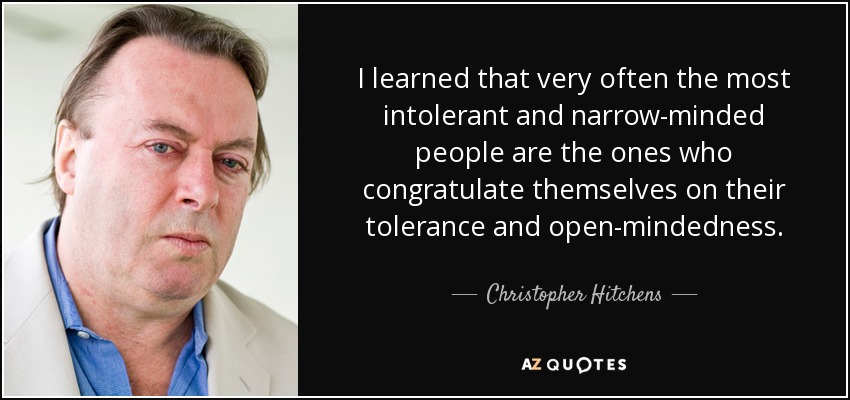 I learned that very often the most intolerant and narrow-minded people are the ones who congratulate themselves on their tolerance and open-mindedness. - Christopher Hitchens