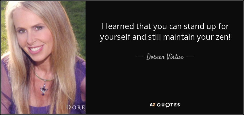 I learned that you can stand up for yourself and still maintain your zen! - Doreen Virtue