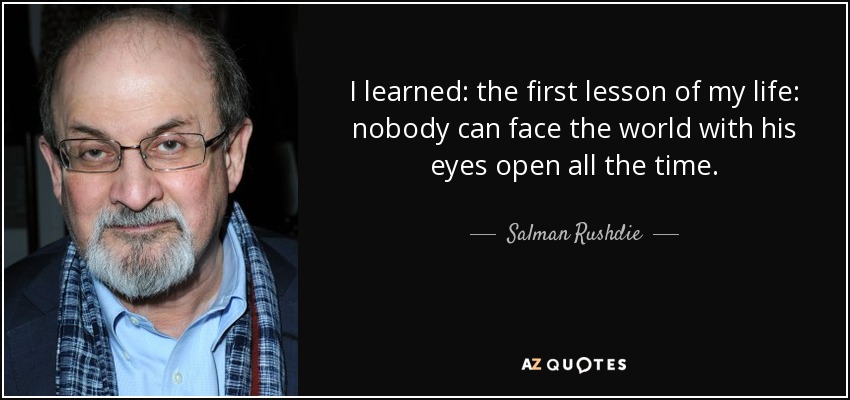 I learned: the first lesson of my life: nobody can face the world with his eyes open all the time. - Salman Rushdie