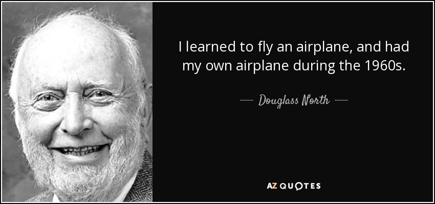 I learned to fly an airplane, and had my own airplane during the 1960s. - Douglass North