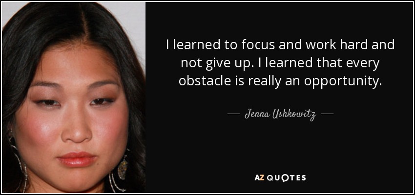 I learned to focus and work hard and not give up. I learned that every obstacle is really an opportunity. - Jenna Ushkowitz