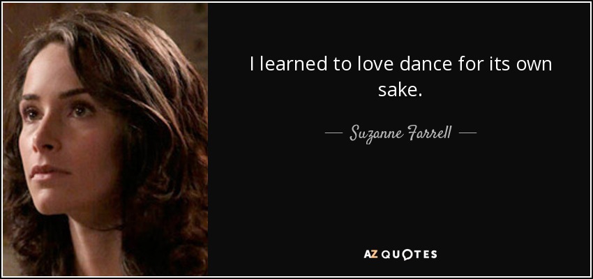 I learned to love dance for its own sake. - Suzanne Farrell