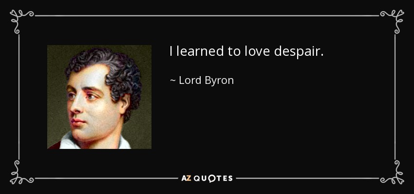 I learned to love despair. - Lord Byron